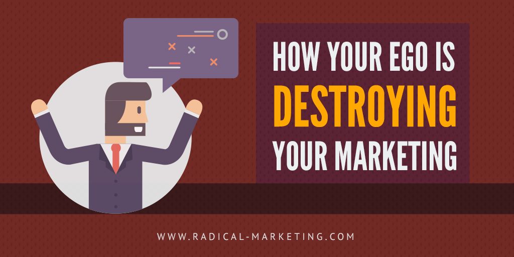 Your Ego Is Destroying Your Marketing