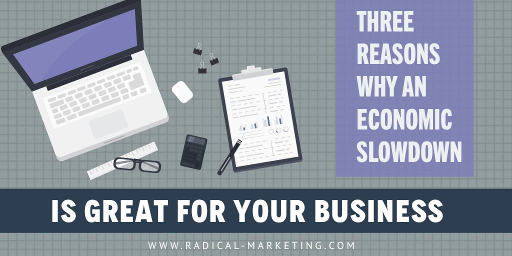 3 Reasons Why An Economic Slowdown is Great For Your Business