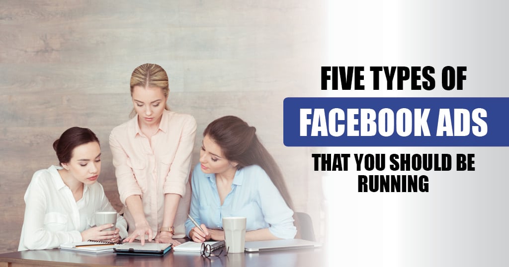 5 Types of Facebook Ads That You Should Be Running