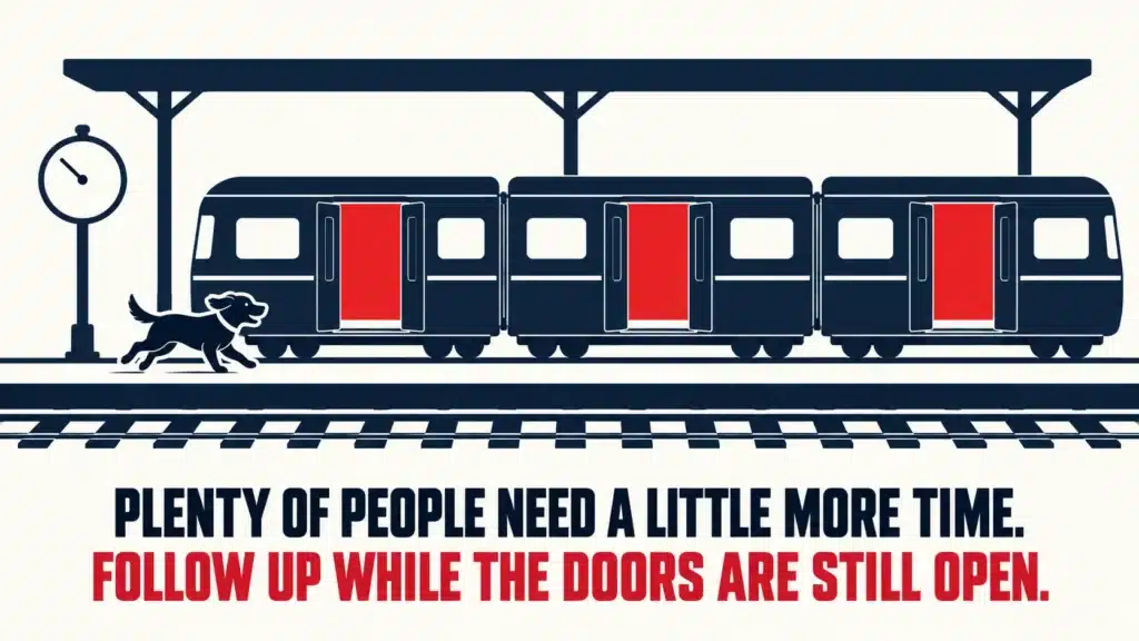 Train waiting at a platform with its red doors open while a dog runs to catch it, with bold text reading “Plenty of People Need a Little More Time. Follow Up While the Doors Are Still Open.”