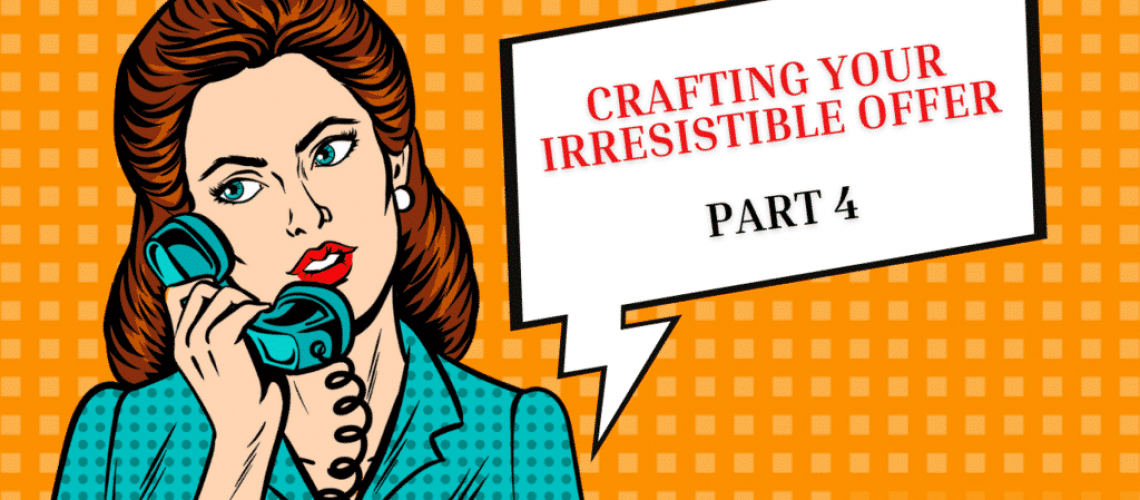 CRAFTING YOUR IRRESISTIBLE OFFER PART 4